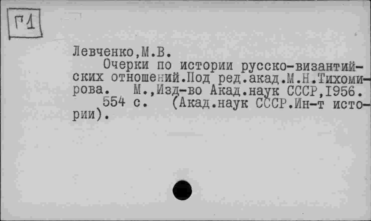 ﻿Левченко.М.В.
Очерки по истории русско-византийских отношений.Под ред.акад.М.Н.Тихомирова. М.,Изд-во Акад.наук СССР,1956.
554 с. (Акад.наук СССР.Ин-т истории) .